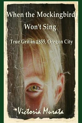 When the Mockingbird Won't Sing: True Grit in 1855, Oregon City by Murata, Victoria