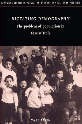 Dictating Demography: The Problem of Population in Fascist Italy by Ipsen, Carl