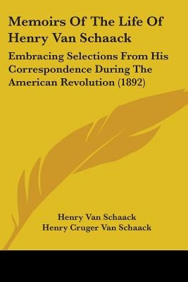 Memoirs Of The Life Of Henry Van Schaack: Embracing Selections From His Correspondence During The American Revolution (1892) by Van Schaack, Henry