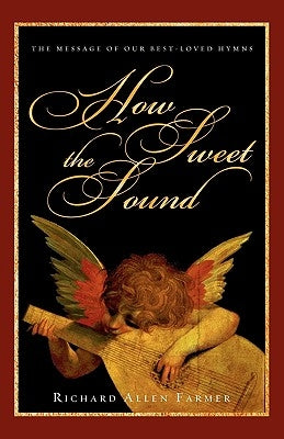 How Sweet the Sound: The Message of Our Best-Loved Hymns by Farmer, Richard Allen