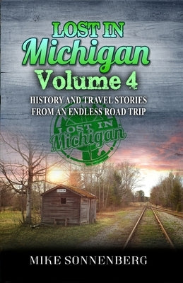 Lost In Michigan Volume 4: History and Travel Stories from an Endless Road Trip by Sonnenberg, Mike