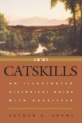 The Catskills: An Illustrated Historical Guide with Gazetteer by Adams, Arthur G.