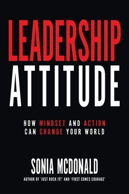 Leadership Attitude: How Mindset and Action can Change Your World by McDonald, Sonia M.