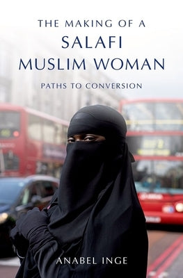 The Making of a Salafi Muslim Woman: Paths to Conversion by Inge, Anabel
