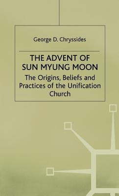 The Advent of Sun Myung Moon: The Origins, Beliefs and Practices of the Unification Church by Chryssides, G.