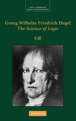 Georg Wilhelm Friedrich Hegel: The Science of Logic by Hegel, Georg Wilhelm Fredrich