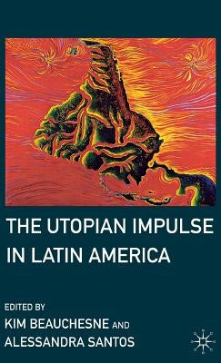 The Utopian Impulse in Latin America by Beauchesne, K.