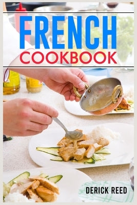 French Cookbook: Authentic French Classic Recipes and Modern Twists (2023 Guide for Beginners) by Reed, Derick