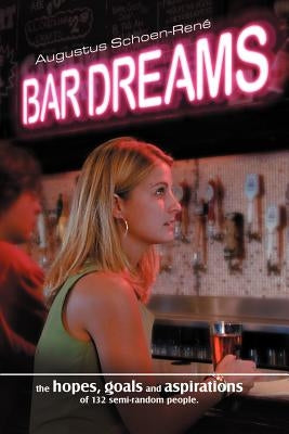 Bar Dreams: The Hopes, Goals and Aspirations of 132 Semi-Random People by Schoen-Rene, Augustus