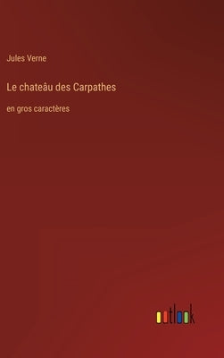 Le chateâu des Carpathes: en gros caractères by Verne, Jules