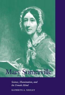 Mary Somerville: Science, Illumination, and the Female Mind by Neeley, Kathryn A.