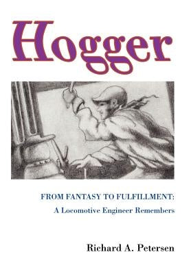 Hogger: From Fantasy To Fulfillment: A Locomotive Engineer Remembers by Petersen, Richard A.