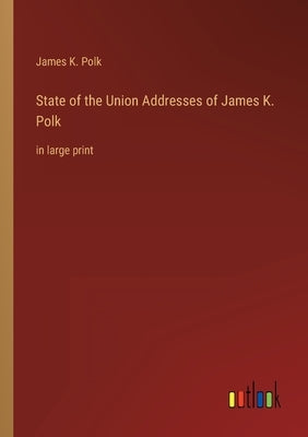 State of the Union Addresses of James K. Polk: in large print by Polk, James K.