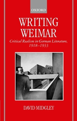 Writing Weimar: Critical Realism in German Literature, 1918-1933 by Midgley, David R.