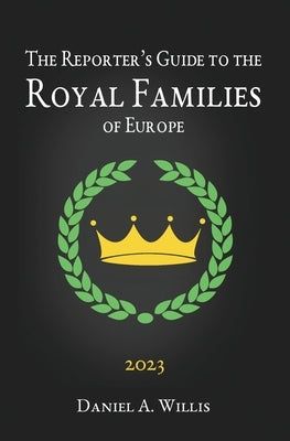 The 2023 Reporter's Guide to the Royal Families of Europe by Willis, Daniel A.