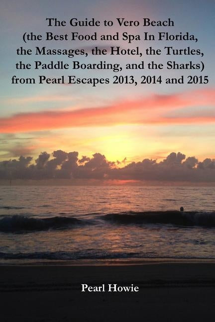 The Guide to Vero Beach (the Best Food and Spa In Florida, the Massages, the Hotel, the Turtles, the Paddle Boarding, and the Sharks) from Pearl Escap by Howie, Pearl