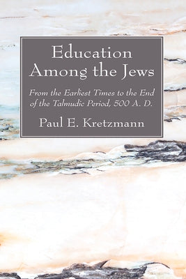 Education Among the Jews: From the Earliest Times to the End of the Talmudic Period, 500 A. D. by Kretzmann, Paul E.
