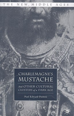 Charlemagne's Mustache: And Other Cultural Clusters of a Dark Age by Dutton, P.