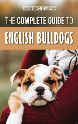 The Complete Guide to English Bulldogs: How to Find, Train, Feed, and Love your new Bulldog Puppy by Anderson, David