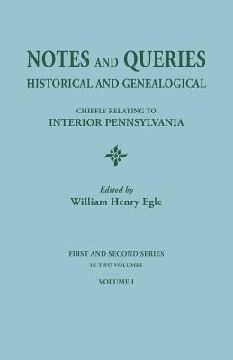 Notes and Queries: Historical and Genealogical, Chiefly Relating to Interior Pennsylvania. First and Second Series, in Two Volumes. Volum by Egle, William Henry