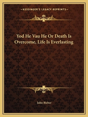 Yod He Vau He Or Death Is Overcome, Life Is Everlasting by Bieber, John