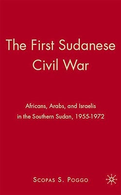 The First Sudanese Civil War: Africans, Arabs, and Israelis in the Southern Sudan, 1955-1972 by Poggo, S.