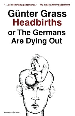 Headbirths: Or the Germans Are Dying Out by Grass, G&#252;nter