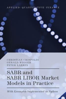 SABR and SABR LIBOR Market Models in Practice: With Examples Implemented in Python by Crispoldi, Christian