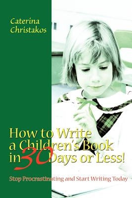 How to Write a Children's Book in 30 Days or Less!: Stop Procrastinating and Start Writing Today by Christakos, Caterina
