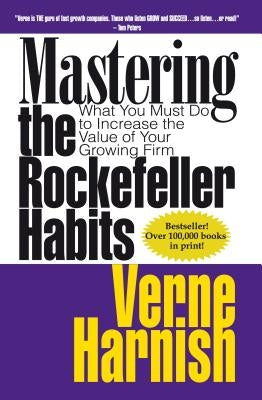 Mastering the Rockefeller Habits: What You Must Do to Increase the Value of Your Growing Firm by Harnish, Verne