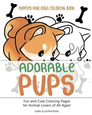 Puppies and Dogs Coloring Book: Adorable Pups! Fun and Cute Coloring Pages for Animal Lovers of All Ages! by Illustrations, Sora