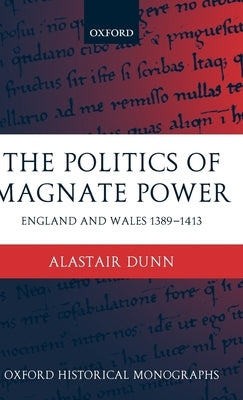The Politics of Magnate Power: England and Wales 1389-1413 by Dunn, Alastair