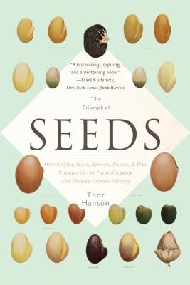 The Triumph of Seeds: How Grains, Nuts, Kernels, Pulses, and Pips Conquered the Plant Kingdom and Shaped Human History by Hanson, Thor