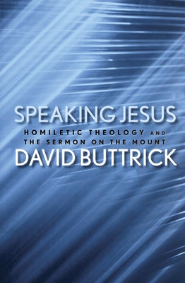 Speaking Jesus: Homiletic Theology and the Sermon on the Mount by Buttrick, David
