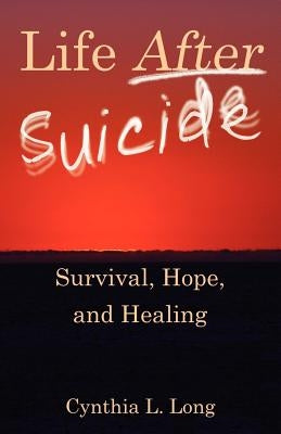 Life After Suicide: Survival, Hope, and Healing by Long, Cynthia L.
