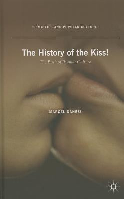 The History of the Kiss!: The Birth of Popular Culture by Danesi, M.