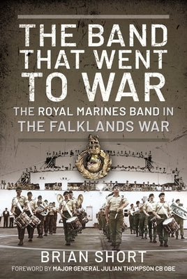 The Band That Went to War: The Royal Marine Band in the Falklands War by Short, Brian