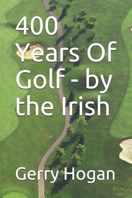 400 Years Of Golf - by the Irish by Hogan, Gerry