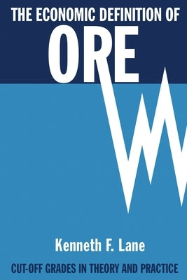 The Economic Definition of Ore: Cut-off Grades in Theory and Practice by Lane, Kenneth F.