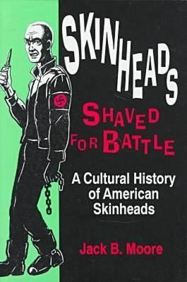 Skinheads Shaved for Battle: A Cultural History of American Skinheads by Moore, Jack