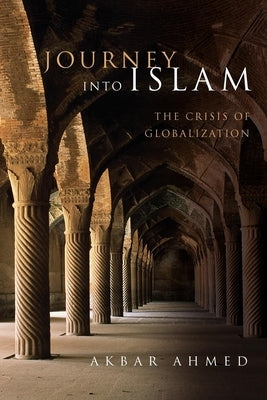 Journey Into Islam: The Crisis of Globalization by Ahmed, Akbar