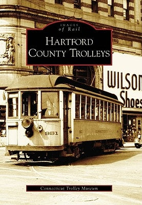 Hartford County Trolleys by The Connecticut Trolley Museum