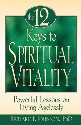 The 12 Keys to Spiritual Vitality: Powerful Lessons on Lving Agelessly by Johnson, Richard