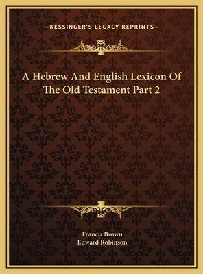 A Hebrew And English Lexicon Of The Old Testament Part 2 by Brown, Francis