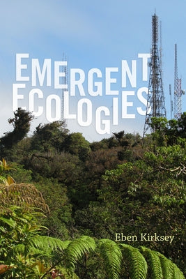 Emergent Ecologies by Kirksey, Eben