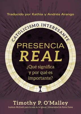 Presencia Real: ¿Qué Significa Y Por Qué Es Importante? by O'Malley, Timothy P.