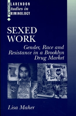 Sexed Work: Gender, Race, and Resistance in a Brooklyn Drug Market by Maher, Lisa