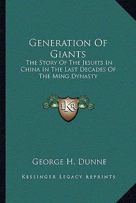 Generation of Giants: The Story of the Jesuits in China in the Last Decades of the Ming Dynasty by Dunne, George H.