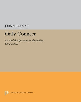 Only Connect: Art and the Spectator in the Italian Renaissance by Shearman, John K. G.