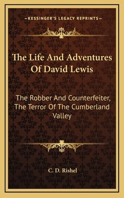 The Life and Adventures of David Lewis: The Robber and Counterfeiter, the Terror of the Cumberland Valley by Rishel, C. D.